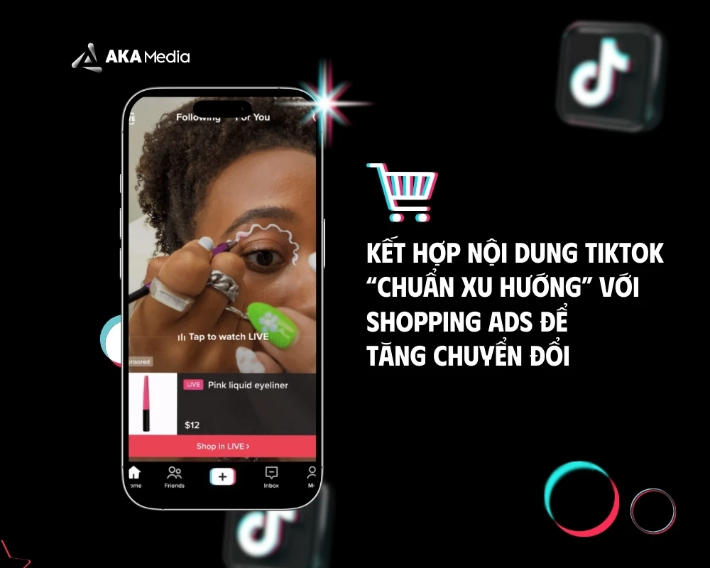 Kết hợp nội dung TikTok “chuẩn xu hướng” với Shopping Ads để tăng chuyển đổi